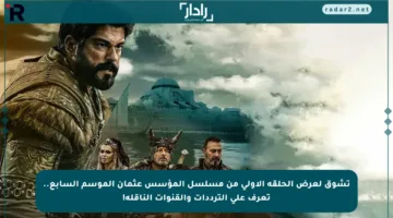 تشوق لعرض الحلقة الأولى من مسلسل المؤسس عثمان الموسم السابع.. تعرف على الترددات والقنوات الناقلة!